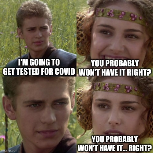 For the better right blank | YOU PROBABLY WON'T HAVE IT RIGHT? I'M GOING TO GET TESTED FOR COVID; YOU PROBABLY WON'T HAVE IT... RIGHT? | image tagged in for the better right blank | made w/ Imgflip meme maker