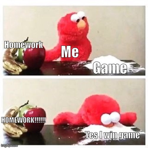 Win win win win game | Homework; Me; Game; HOMEWORK!!!!!! Yes I win game | image tagged in elmo cocaine | made w/ Imgflip meme maker