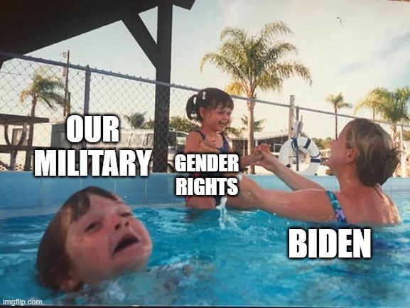 drowning kid in the pool | OUR MILITARY; GENDER RIGHTS; BIDEN | image tagged in drowning kid in the pool | made w/ Imgflip meme maker