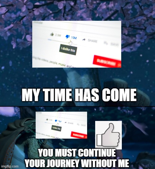 Goodbye youtube dislike | MY TIME HAS COME; YOU MUST CONTINUE YOUR JOURNEY WITHOUT ME | image tagged in my time has come | made w/ Imgflip meme maker