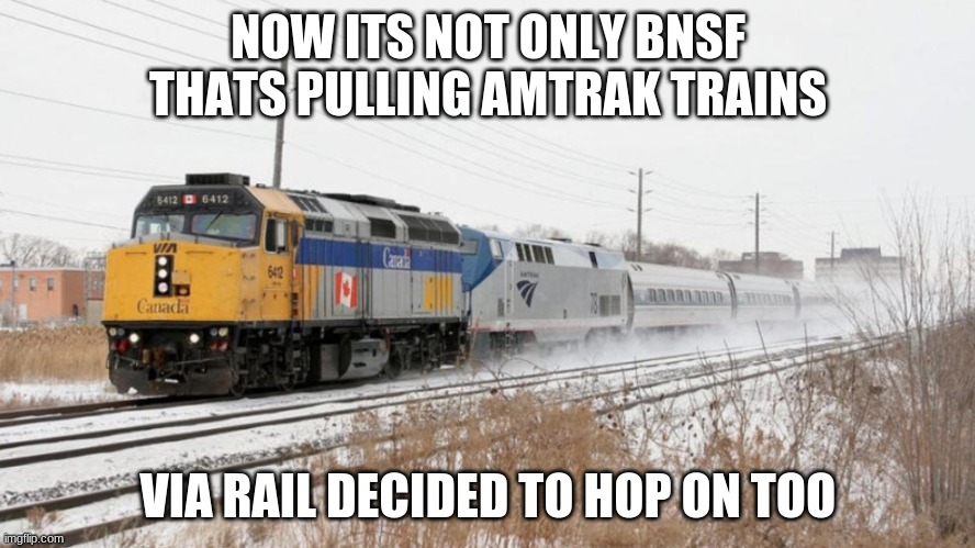 bruhhh | NOW ITS NOT ONLY BNSF THATS PULLING AMTRAK TRAINS; VIA RAIL DECIDED TO HOP ON TOO | image tagged in via rail leading amtrak,funny,memes,via rail,amtrak,railway | made w/ Imgflip meme maker