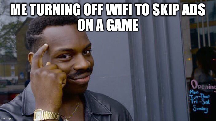 ? | ME TURNING OFF WIFI TO SKIP ADS
ON A GAME | image tagged in memes,roll safe think about it | made w/ Imgflip meme maker