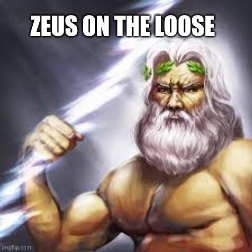 Zeus | ZEUS ON THE LOOSE | image tagged in zeus | made w/ Imgflip meme maker