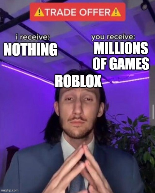 i receive you receive | MILLIONS OF GAMES; NOTHING; ROBLOX | image tagged in i receive you receive | made w/ Imgflip meme maker