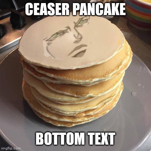 ceaser pancake | CEASER PANCAKE; BOTTOM TEXT | image tagged in ceaser pancake | made w/ Imgflip meme maker