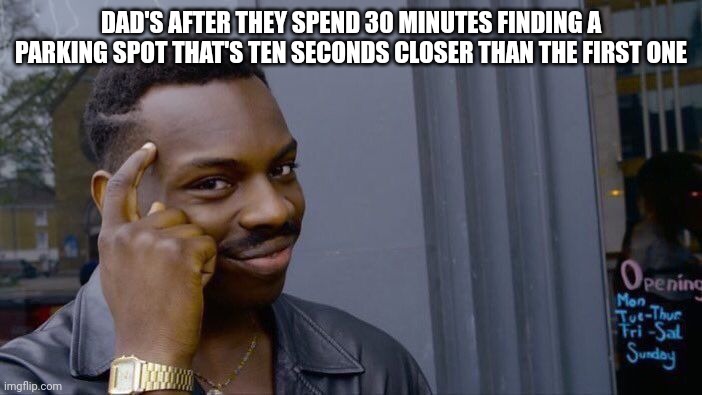 Roll Safe Think About It | DAD'S AFTER THEY SPEND 30 MINUTES FINDING A PARKING SPOT THAT'S TEN SECONDS CLOSER THAN THE FIRST ONE | image tagged in memes,roll safe think about it | made w/ Imgflip meme maker