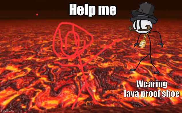 Going to die ha lava proof shoe | Help me; Wearing lava proof shoe | image tagged in lava | made w/ Imgflip meme maker