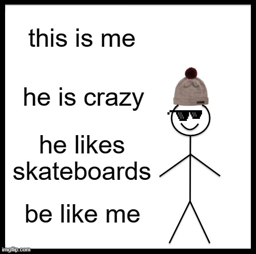 be like me | this is me; he is crazy; he likes skateboards; be like me | image tagged in memes,be like bill | made w/ Imgflip meme maker