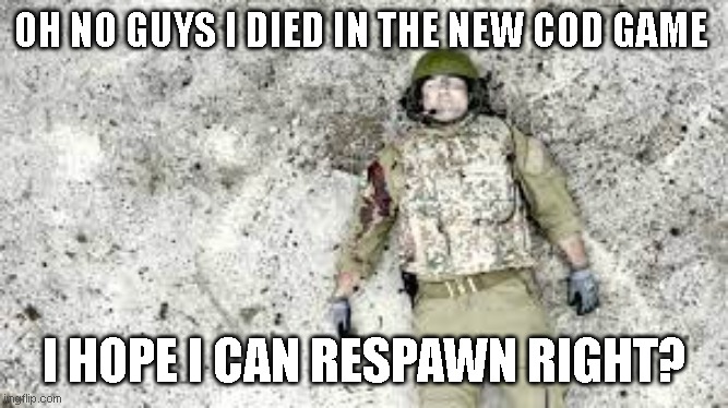 Right? |  OH NO GUYS I DIED IN THE NEW COD GAME; I HOPE I CAN RESPAWN RIGHT? | image tagged in call of duty in real life meme,respawning in real life versions of video games | made w/ Imgflip meme maker