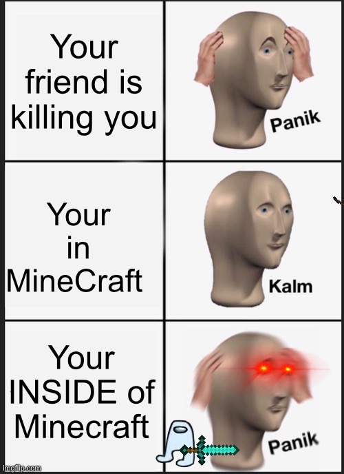 I am confusion | Your friend is killing you; Your in MineCraft; Your INSIDE of
Minecraft | image tagged in memes,panik kalm panik | made w/ Imgflip meme maker