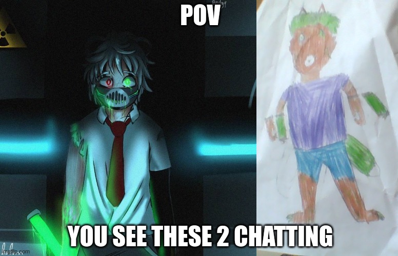cuz yes | POV; YOU SEE THESE 2 CHATTING | made w/ Imgflip meme maker