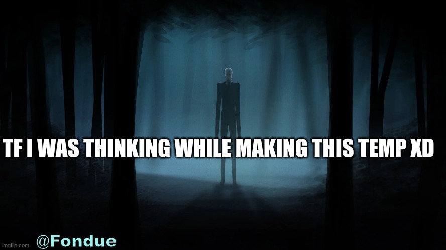 shits so ass | TF I WAS THINKING WHILE MAKING THIS TEMP XD | image tagged in fon-slender man temp | made w/ Imgflip meme maker