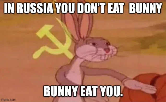 Russia be like | IN RUSSIA YOU DON’T EAT  BUNNY; BUNNY EAT YOU. | image tagged in bugs bunny communist | made w/ Imgflip meme maker