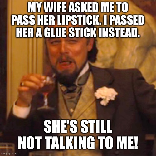 Laughing Leo Meme | MY WIFE ASKED ME TO PASS HER LIPSTICK. I PASSED HER A GLUE STICK INSTEAD. SHE’S STILL NOT TALKING TO ME! | image tagged in memes,laughing leo | made w/ Imgflip meme maker