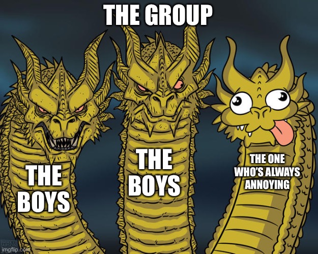 Margaret be like | THE GROUP; THE BOYS; THE ONE WHO’S ALWAYS ANNOYING; THE BOYS | image tagged in three-headed dragon | made w/ Imgflip meme maker