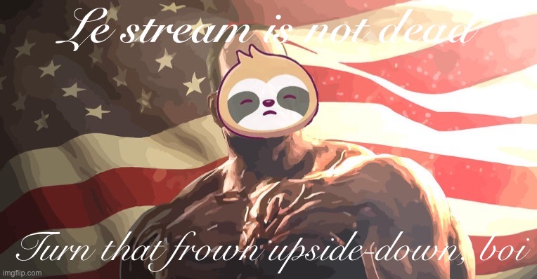 My goodness, instead of complaining why not d o s o m e t h i n g. Here, I’ll go first | Le stream is not dead; Turn that frown upside-down, boi | image tagged in le,stream,is,not,dead,boi | made w/ Imgflip meme maker