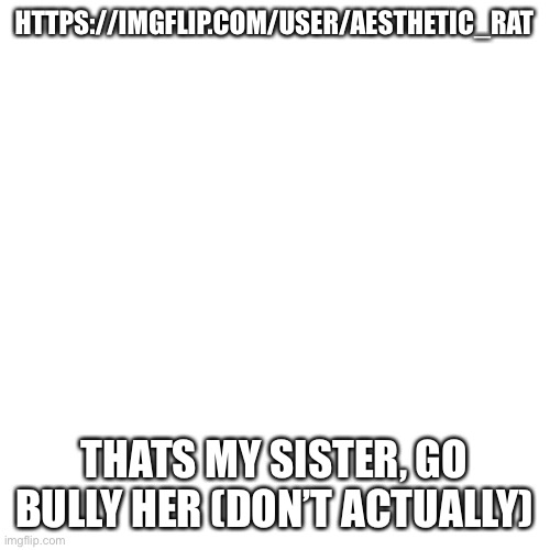 Sister | HTTPS://IMGFLIP.COM/USER/AESTHETIC_RAT; THATS MY SISTER, GO BULLY HER (DON’T ACTUALLY) | image tagged in memes,blank transparent square | made w/ Imgflip meme maker