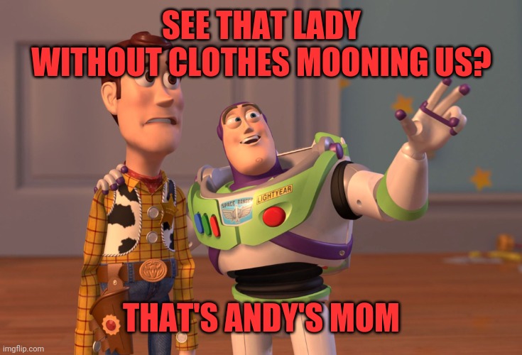 Andy's mom | SEE THAT LADY WITHOUT CLOTHES MOONING US? THAT'S ANDY'S MOM | image tagged in memes,x x everywhere,moon,unsee juice,cant unsee | made w/ Imgflip meme maker