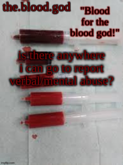 BLOOOOOOOOOD | is there anywhere i can go to report verbal/mental abuse? | image tagged in bloooooooood | made w/ Imgflip meme maker