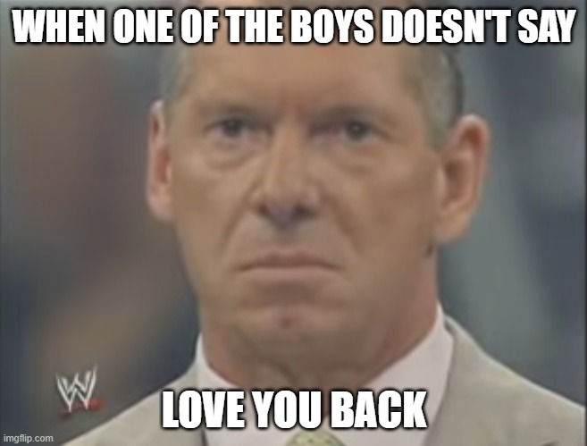 WHEN ONE OF THE BOYS DOESN'T SAY; LOVE YOU BACK | made w/ Imgflip meme maker