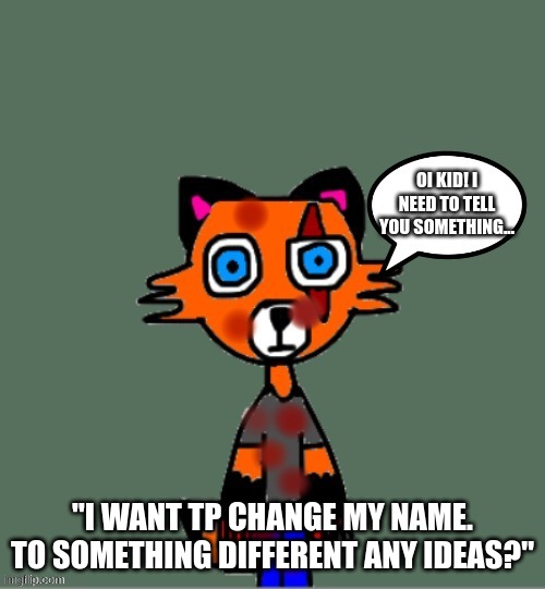 comment | "I WANT TP CHANGE MY NAME. TO SOMETHING DIFFERENT ANY IDEAS?" | image tagged in e | made w/ Imgflip meme maker