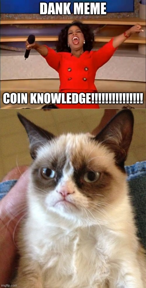 DANK MEME; COIN KNOWLEDGE!!!!!!!!!!!!!!! | image tagged in memes,oprah you get a,grumpy cat | made w/ Imgflip meme maker