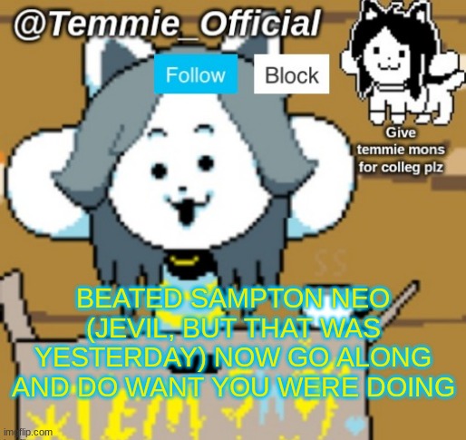 Temmie_Official announcement template | BEATED SAMPTON NEO (JEVIL, BUT THAT WAS YESTERDAY) NOW GO ALONG AND DO WANT YOU WERE DOING | image tagged in temmie_official announcement template | made w/ Imgflip meme maker