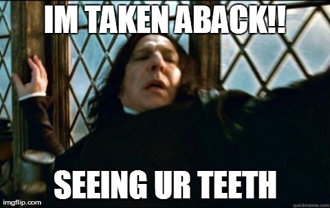 Snape | IM TAKEN ABACK!! SEEING UR TEETH | image tagged in memes,snape | made w/ Imgflip meme maker