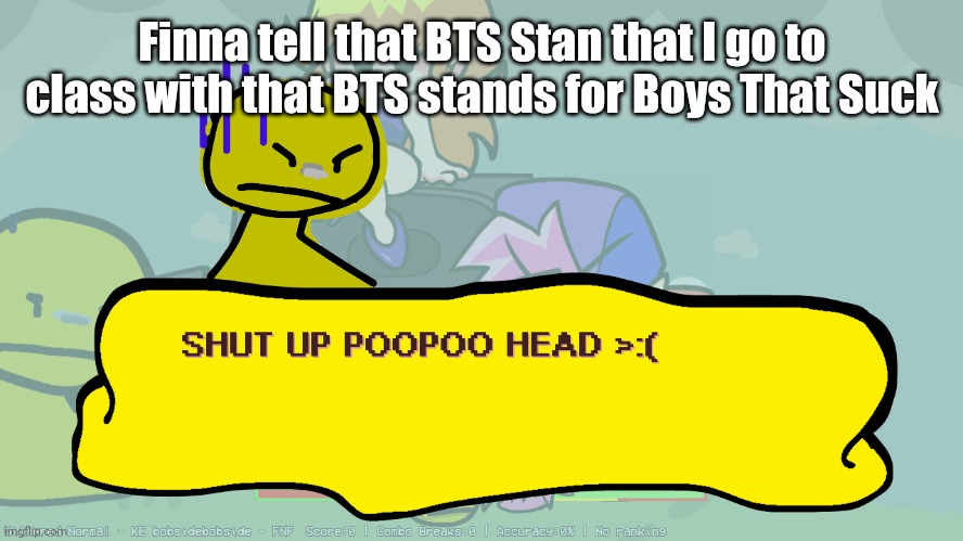 Maybe that'll shut her up | Finna tell that BTS Stan that I go to class with that BTS stands for Boys That Suck | image tagged in shut up | made w/ Imgflip meme maker