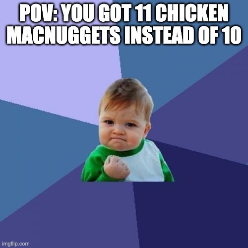 Success Kid | POV: YOU GOT 11 CHICKEN MACNUGGETS INSTEAD OF 10 | image tagged in memes,success kid | made w/ Imgflip meme maker