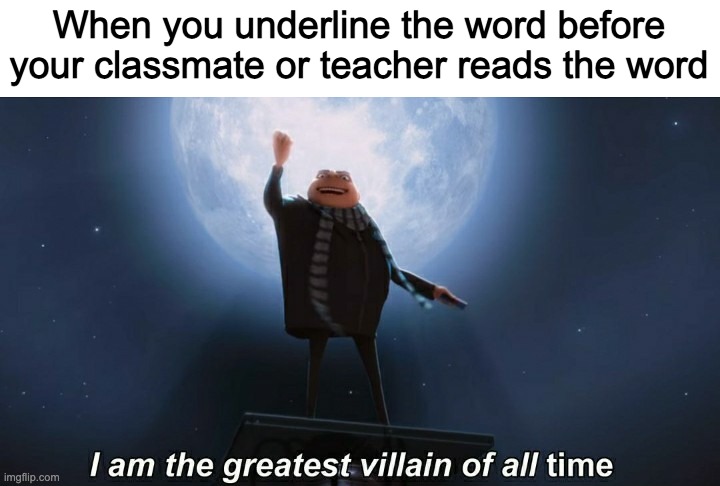 MUHAHAHAHAHAHA | When you underline the word before your classmate or teacher reads the word | image tagged in i am the greatest villain of all time | made w/ Imgflip meme maker