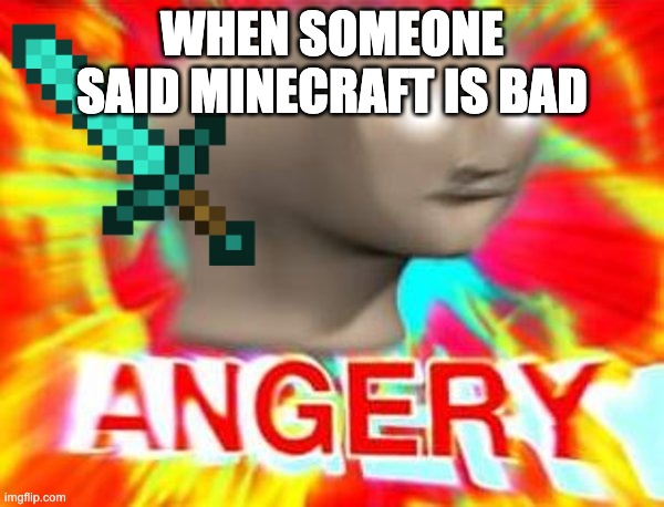 if u do in the comments i'll downvote or flag u | WHEN SOMEONE SAID MINECRAFT IS BAD | image tagged in surreal angery,minecraft,funny | made w/ Imgflip meme maker