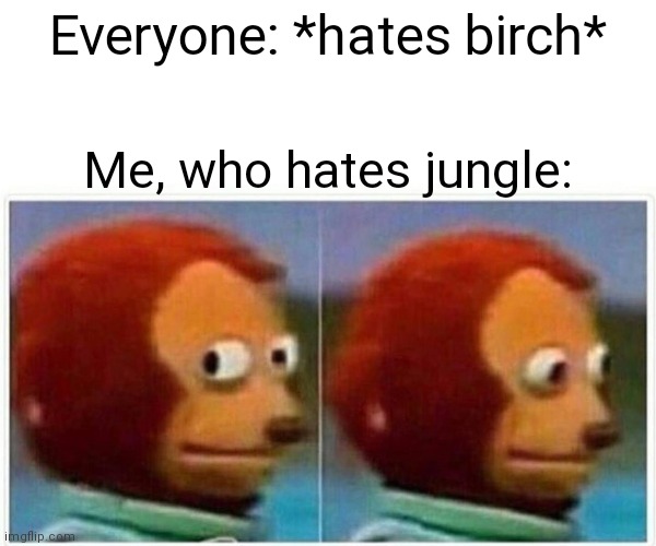 Monkey Puppet Meme | Everyone: *hates birch* Me, who hates jungle: | image tagged in memes,monkey puppet | made w/ Imgflip meme maker