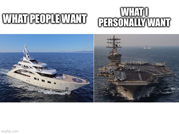Virgin Yacht vs Chad USS Nimitz | WHAT I PERSONALLY WANT; WHAT PEOPLE WANT | image tagged in yacht,us navy | made w/ Imgflip meme maker