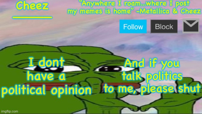 No politics | I dont have a political opinion; And if you talk politics to me, please shut | image tagged in cheez announcement temp | made w/ Imgflip meme maker