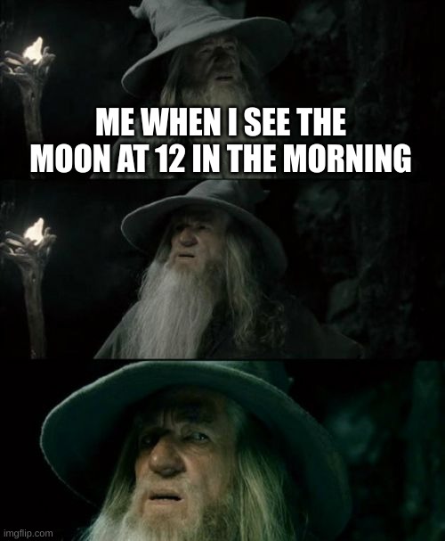 Confused Gandalf Meme | ME WHEN I SEE THE MOON AT 12 IN THE MORNING | image tagged in memes,confused gandalf | made w/ Imgflip meme maker