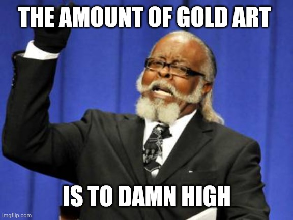 Too Damn High Meme | THE AMOUNT OF GOLD ART IS TO DAMN HIGH | image tagged in memes,too damn high | made w/ Imgflip meme maker