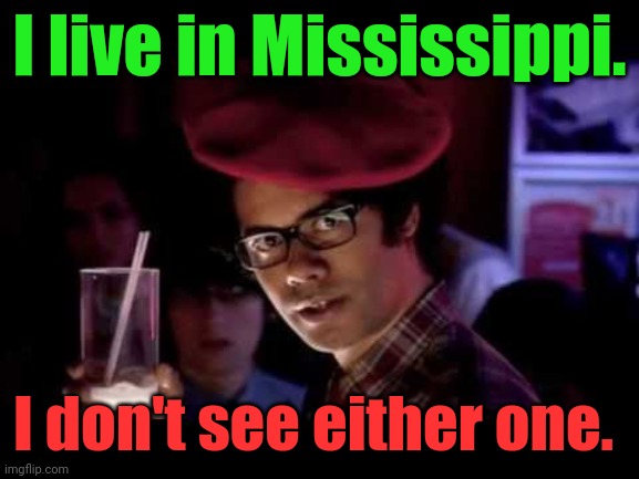Maurice Moss in red beret says: | I live in Mississippi. I don't see either one. | image tagged in maurice moss in red beret says | made w/ Imgflip meme maker