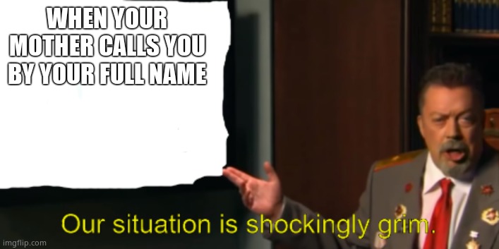 Communist Tim Curry's Shockingly Grim Situation | WHEN YOUR MOTHER CALLS YOU BY YOUR FULL NAME | image tagged in communist tim curry's shockingly grim situation | made w/ Imgflip meme maker