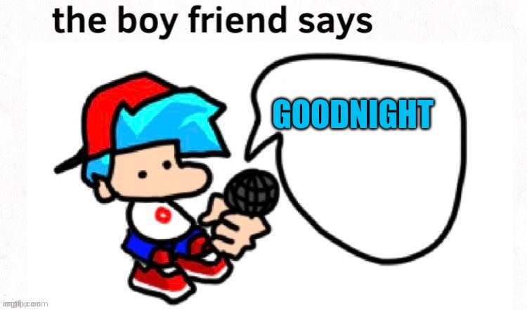 goodnight | GOODNIGHT | image tagged in the boyfriend says | made w/ Imgflip meme maker
