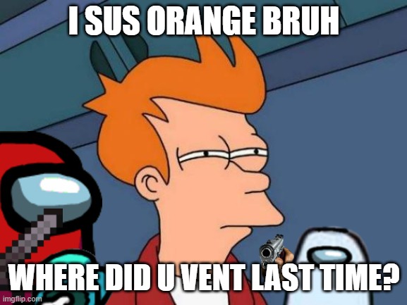 Futurama Fry | I SUS ORANGE BRUH; WHERE DID U VENT LAST TIME? | image tagged in memes,futurama fry | made w/ Imgflip meme maker