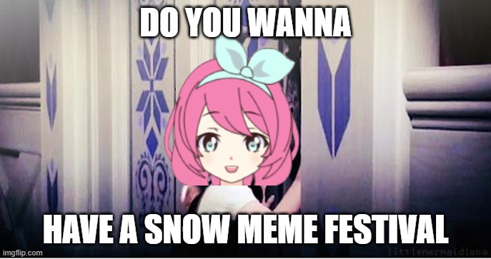 Do You Wanna Build A Snowman | DO YOU WANNA; HAVE A SNOW MEME FESTIVAL | image tagged in do you wanna build a snowman | made w/ Imgflip meme maker