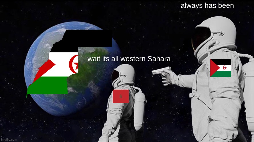 wait its all western sahara | always has been; wait its all western Sahara | image tagged in memes,always has been | made w/ Imgflip meme maker
