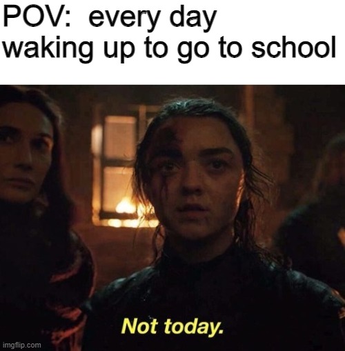 Not Today, Monday |  POV:  every day waking up to go to school | image tagged in arya not today,not today | made w/ Imgflip meme maker