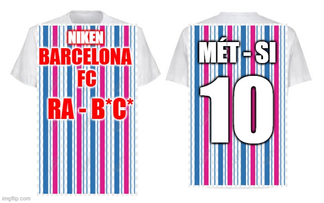 XA-CELONA JERSY | NIKEN; MÉT - SI; BARCELONA 
FC; 10; RA - B*C* | image tagged in the shirt to custom | made w/ Imgflip meme maker