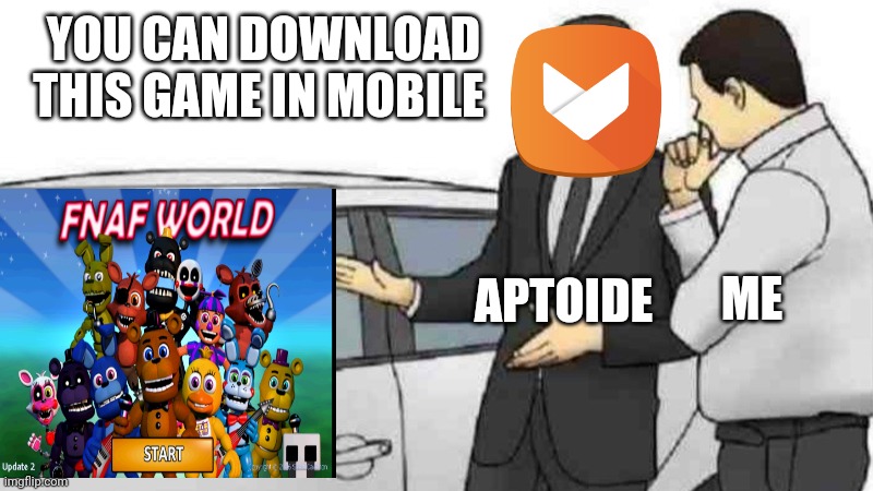 Only five night at Freddy player well know this kind of | YOU CAN DOWNLOAD THIS GAME IN MOBILE; ME; APTOIDE | image tagged in memes,car salesman slaps roof of car,fnaf world,old game coming back to life | made w/ Imgflip meme maker