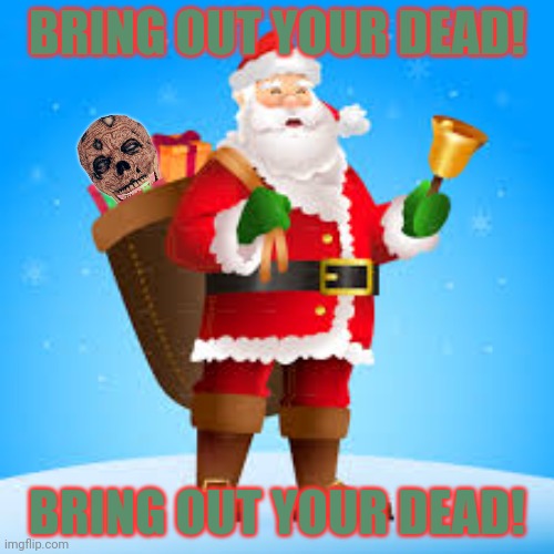 Ho ho ho. | BRING OUT YOUR DEAD! BRING OUT YOUR DEAD! | image tagged in santa claus,bring out your dead,black death | made w/ Imgflip meme maker