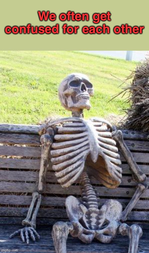 Waiting Skeleton Meme | We often get confused for each other | image tagged in memes,waiting skeleton | made w/ Imgflip meme maker