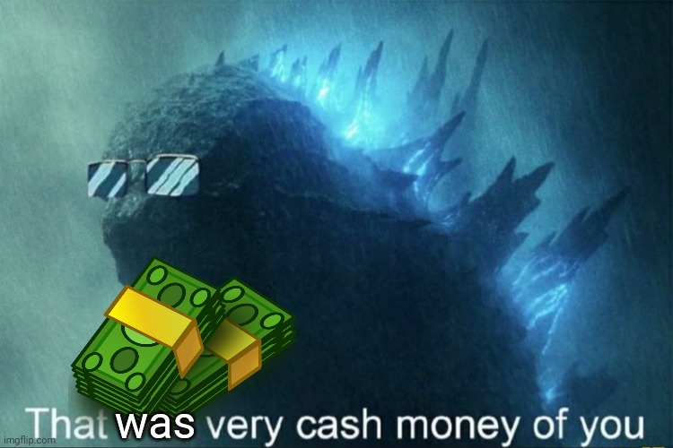 That was very cash money of you | was | image tagged in that was very cash money of you | made w/ Imgflip meme maker