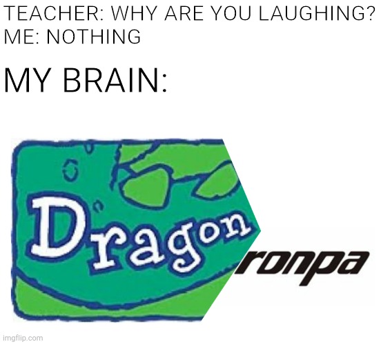 Dragonronpa | TEACHER: WHY ARE YOU LAUGHING?
ME: NOTHING; MY BRAIN: | image tagged in funny,funny memes | made w/ Imgflip meme maker